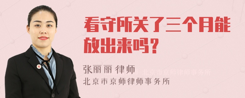 看守所关了三个月能放出来吗？