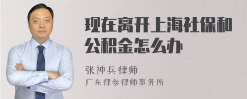 现在离开上海社保和公积金怎么办