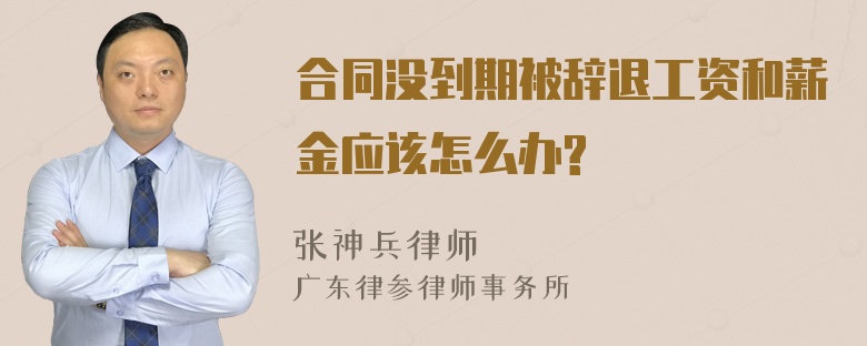 合同没到期被辞退工资和薪金应该怎么办?