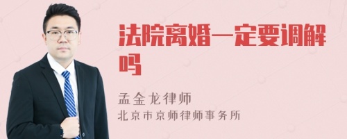 法院离婚一定要调解吗