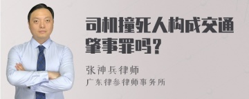 司机撞死人构成交通肇事罪吗？