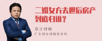 二婚女方去世后房产到底归谁？