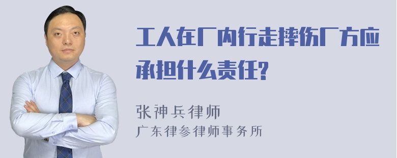 工人在厂内行走摔伤厂方应承担什么责任?