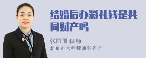 结婚后办彩礼钱是共同财产吗