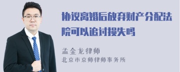 协议离婚后放弃财产分配法院可以追讨损失吗