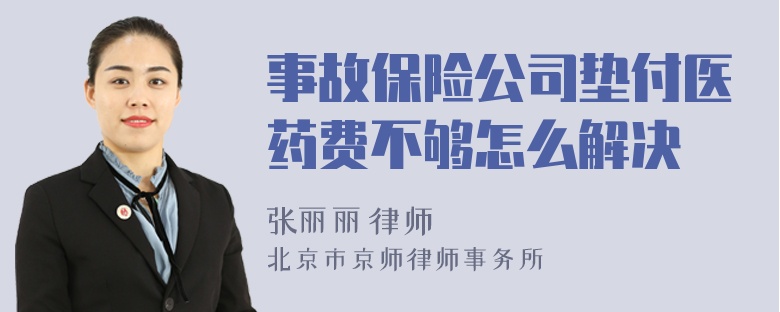 事故保险公司垫付医药费不够怎么解决