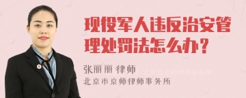 现役军人违反治安管理处罚法怎么办？