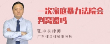 一次家庭暴力法院会判离婚吗