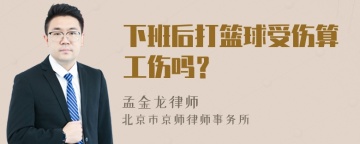 下班后打篮球受伤算工伤吗？