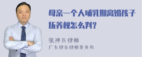 母亲一个人哺乳期离婚孩子抚养权怎么判？