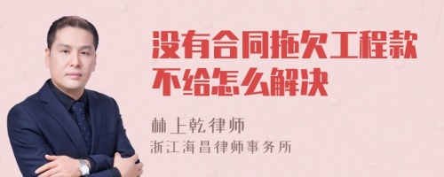 没有合同拖欠工程款不给怎么解决