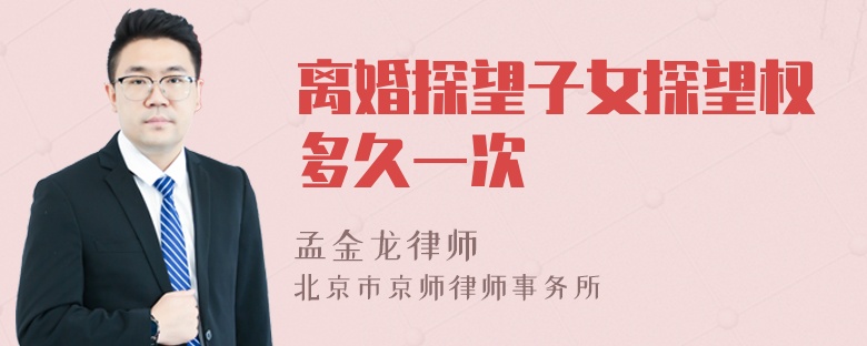 离婚探望子女探望权多久一次