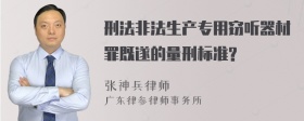 刑法非法生产专用窃听器材罪既遂的量刑标准?