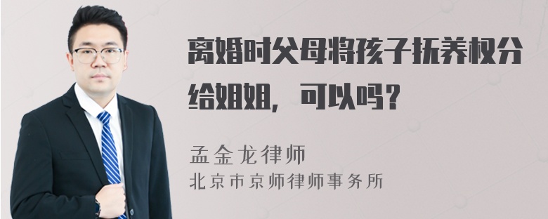 离婚时父母将孩子抚养权分给姐姐，可以吗？