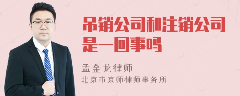 吊销公司和注销公司是一回事吗