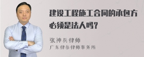 建设工程施工合同的承包方必须是法人吗？