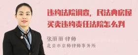 违约法院调查，民法典房屋买卖违约责任法院怎么判