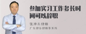 参加实习工作多长时间可以辞职