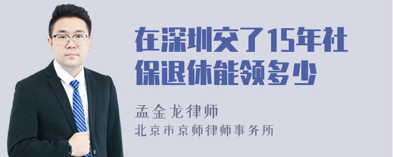 在深圳交了15年社保退休能领多少