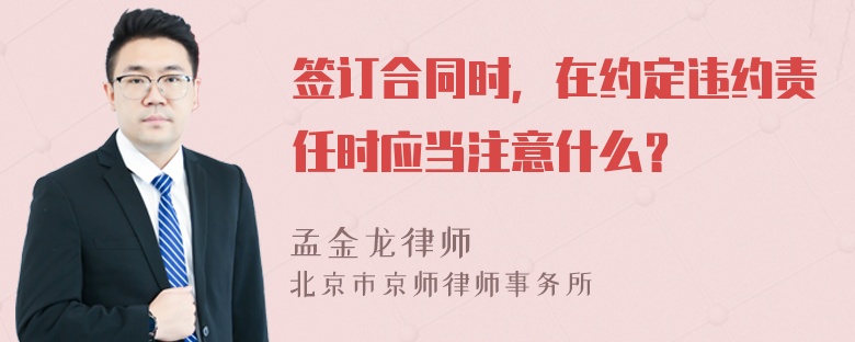 签订合同时，在约定违约责任时应当注意什么？