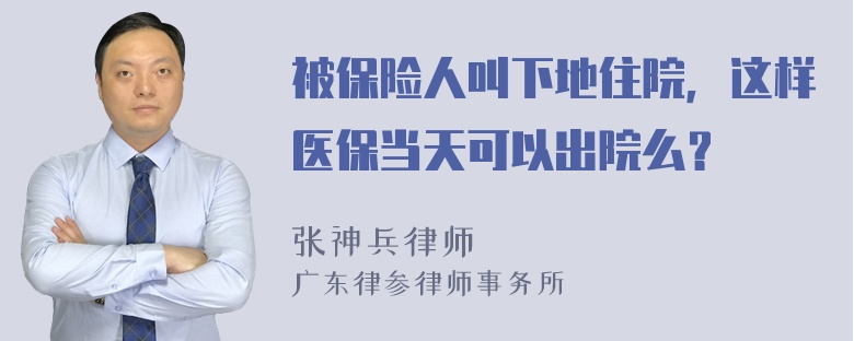 被保险人叫下地住院，这样医保当天可以出院么？