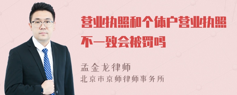 营业执照和个体户营业执照不一致会被罚吗