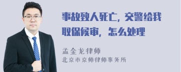 事故致人死亡, 交警给我取保候审，怎么处理