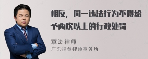 相反，同一违法行为不得给予两次以上的行政处罚