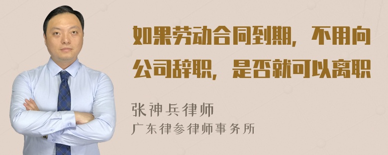 如果劳动合同到期，不用向公司辞职，是否就可以离职