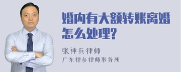 婚内有大额转账离婚怎么处理?