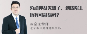 劳动仲裁失败了，到法院上诉有可能赢吗?