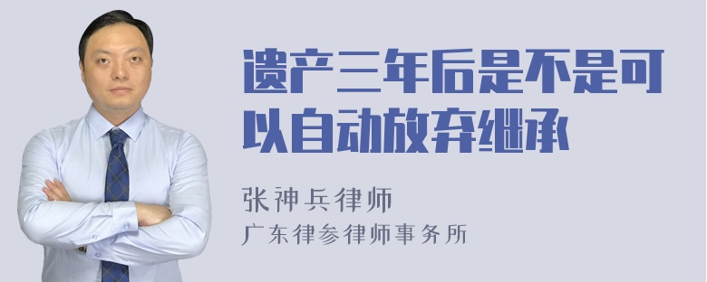 遗产三年后是不是可以自动放弃继承