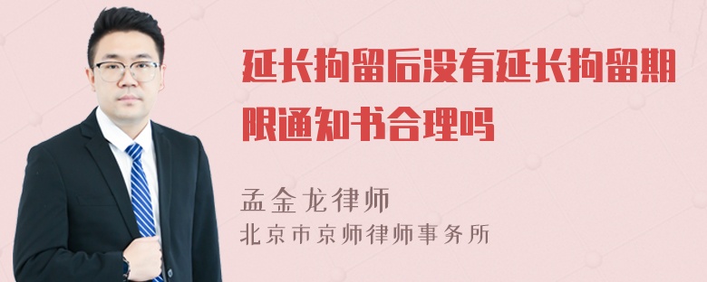 延长拘留后没有延长拘留期限通知书合理吗