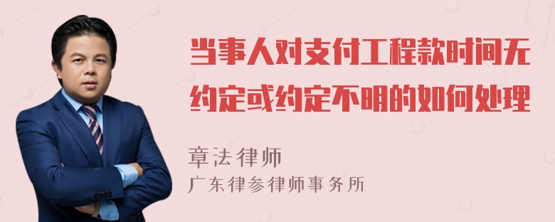 当事人对支付工程款时间无约定或约定不明的如何处理