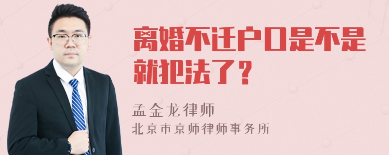 离婚不迁户口是不是就犯法了？