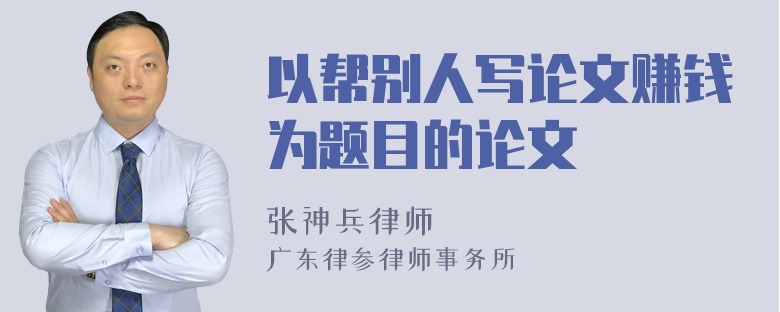 以帮别人写论文赚钱为题目的论文