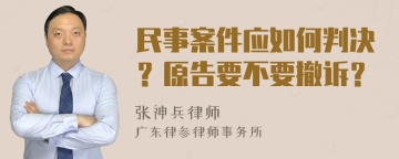 民事案件应如何判决？原告要不要撤诉？