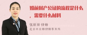 婚前财产公证的流程是什么，需要什么材料