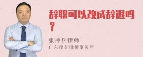 辞职可以改成辞退吗？