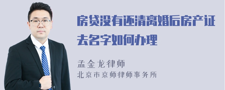 房贷没有还清离婚后房产证去名字如何办理