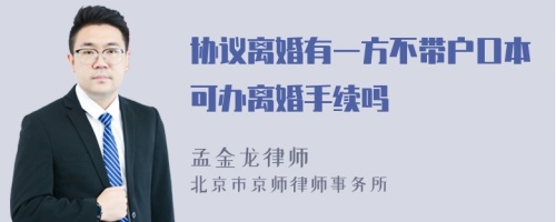 协议离婚有一方不带户口本可办离婚手续吗