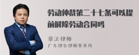 劳动仲裁第二十七条可以提前解除劳动合同吗