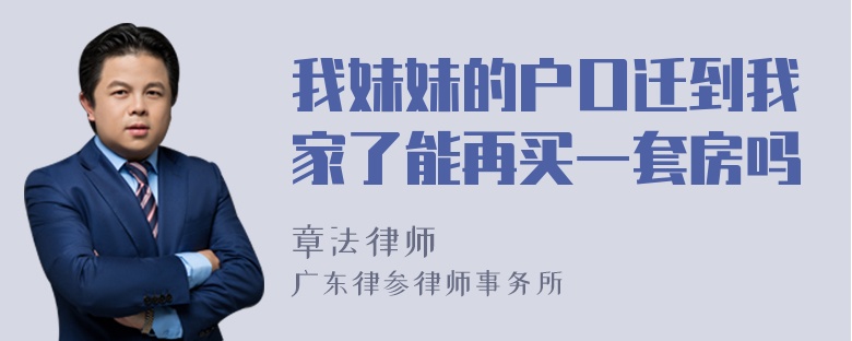 我妹妹的户口迁到我家了能再买一套房吗