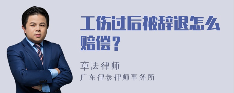 工伤过后被辞退怎么赔偿？