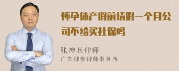 怀孕休产假前请假一个月公司不给买社保吗