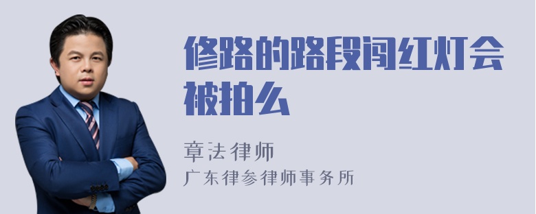 修路的路段闯红灯会被拍么