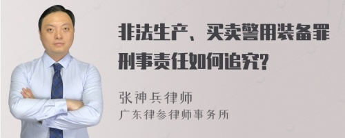 非法生产、买卖警用装备罪刑事责任如何追究?