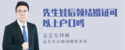 先生娃后领结婚证可以上户口吗