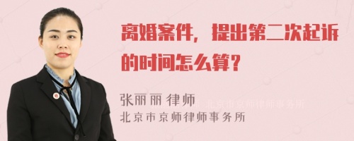 离婚案件，提出第二次起诉的时间怎么算？