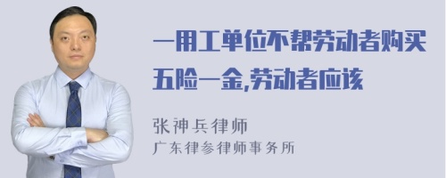 一用工单位不帮劳动者购买五险一金,劳动者应该